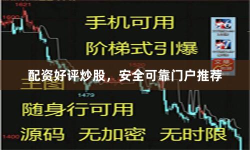 配资好评炒股，安全可靠门户推荐