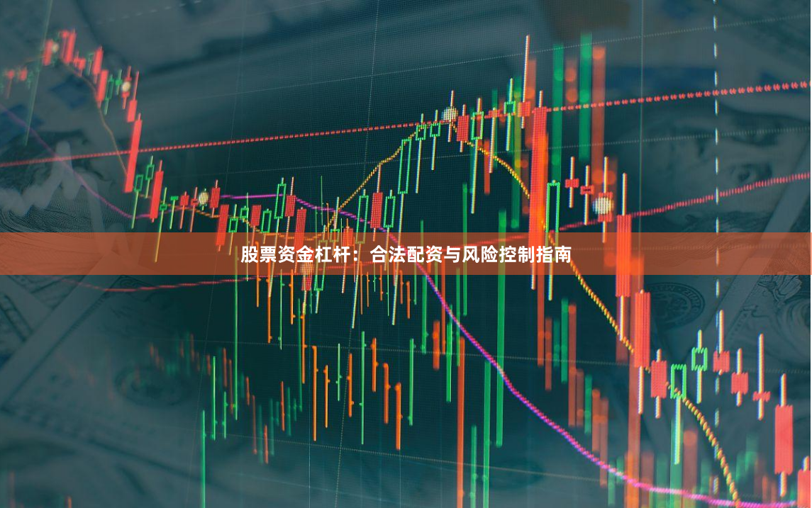 股票资金杠杆：合法配资与风险控制指南