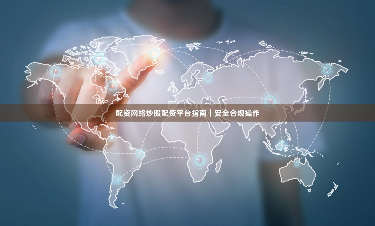 配资网络炒股配资平台指南｜安全合规操作