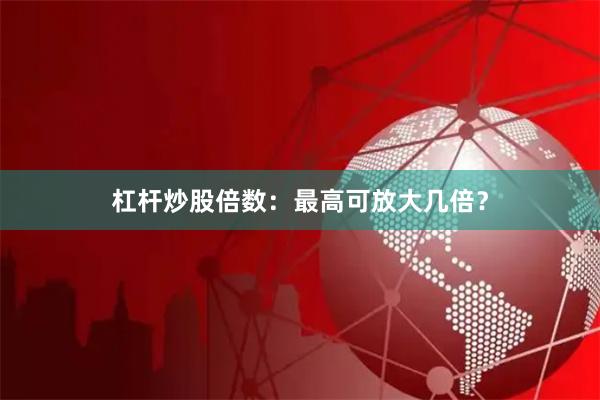 杠杆炒股倍数：最高可放大几倍？