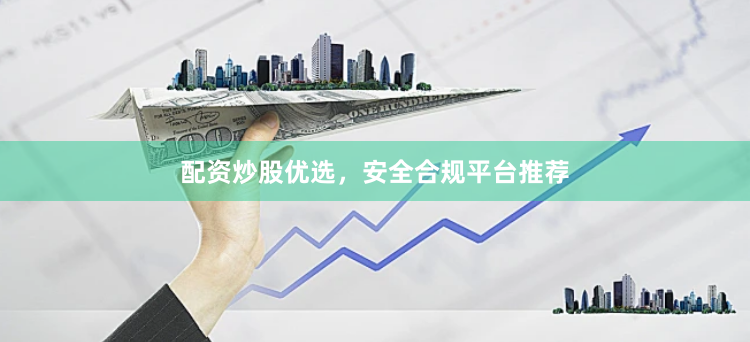配资炒股优选，安全合规平台推荐