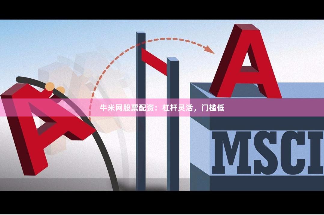 牛米网股票配资：杠杆灵活，门槛低