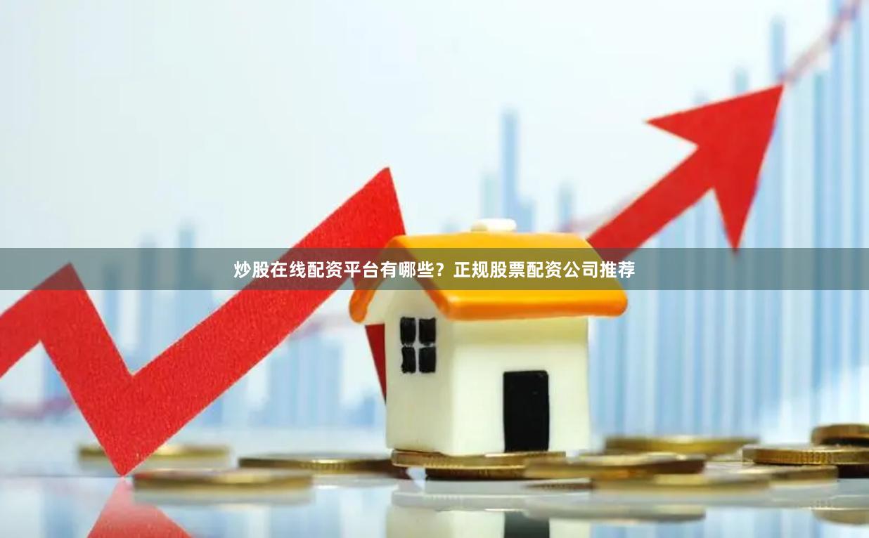 炒股在线配资平台有哪些？正规股票配资公司推荐