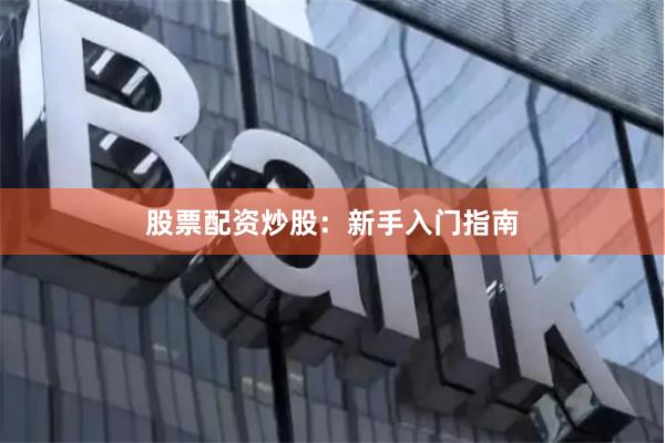 股票配资炒股：新手入门指南