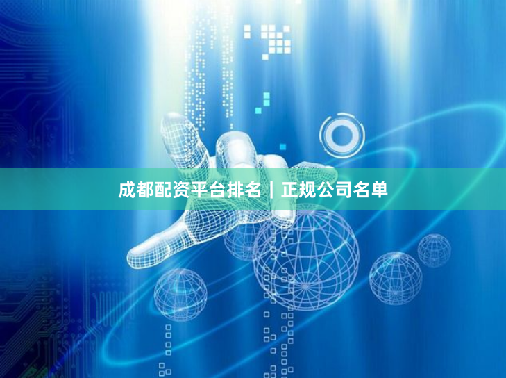 成都配资平台排名｜正规公司名单
