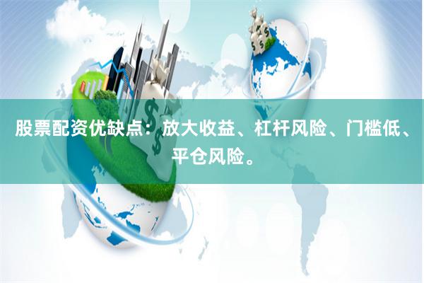 股票配资优缺点：放大收益、杠杆风险、门槛低、平仓风险。
