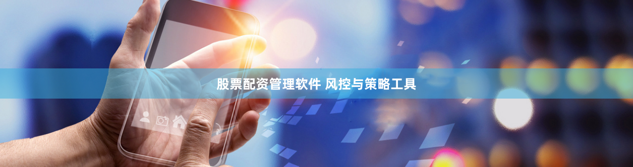股票配资管理软件 风控与策略工具