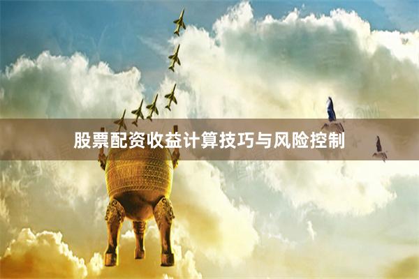 股票配资收益计算技巧与风险控制