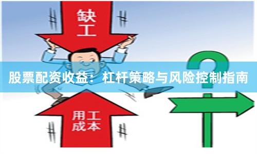 股票配资收益：杠杆策略与风险控制指南