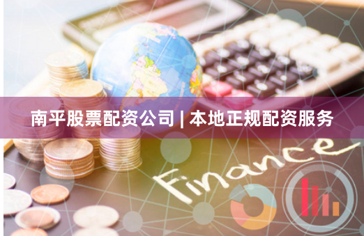 南平股票配资公司 | 本地正规配资服务