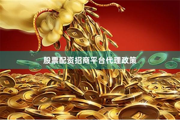 股票配资招商平台代理政策