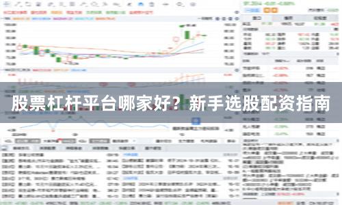 股票杠杆平台哪家好？新手选股配资指南