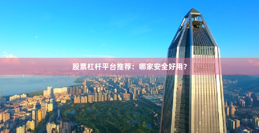 股票杠杆平台推荐:哪家安全好用?