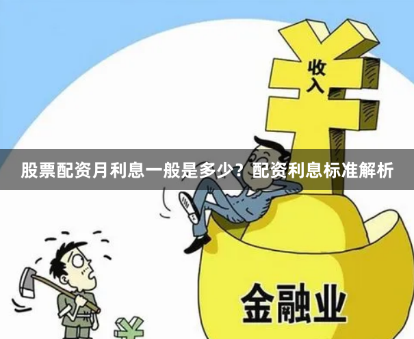 股票配资月利息一般是多少？配资利息标准解析