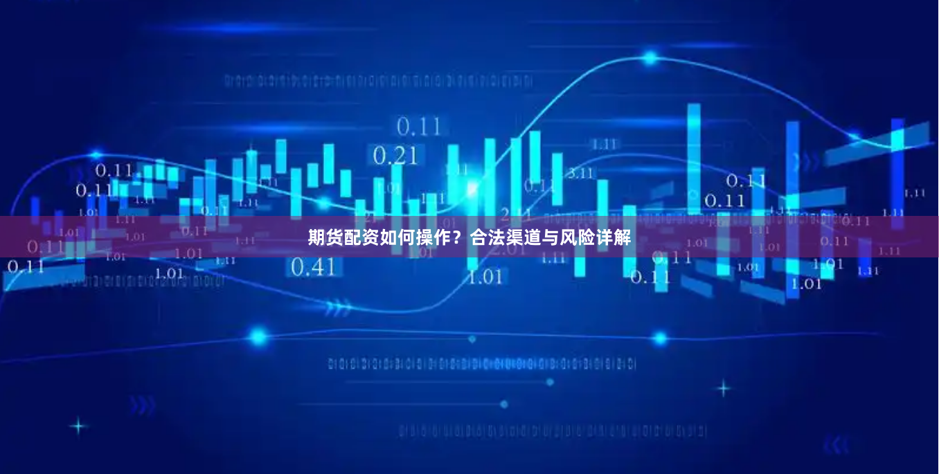 期货配资如何操作？合法渠道与风险详解