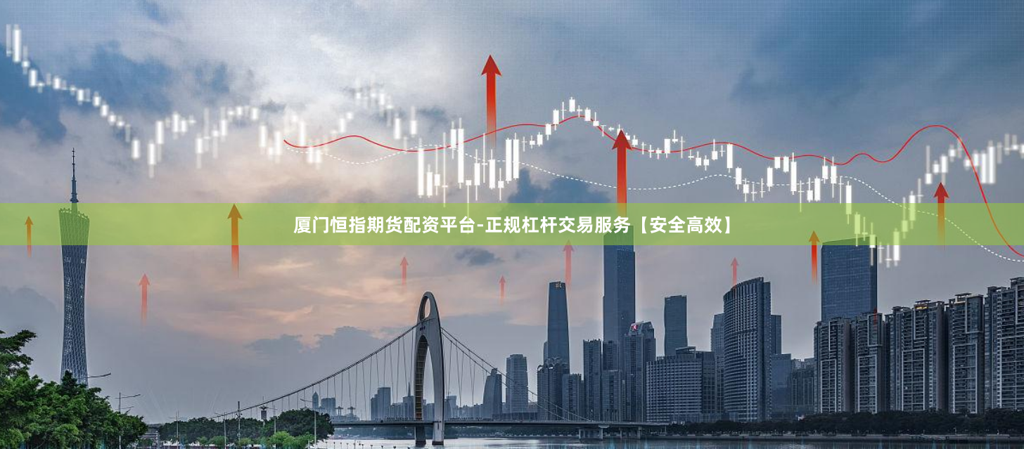厦门恒指期货配资平台-正规杠杆交易服务【安全高效】