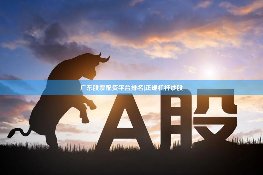 广东股票配资平台排名|正规杠杆炒股