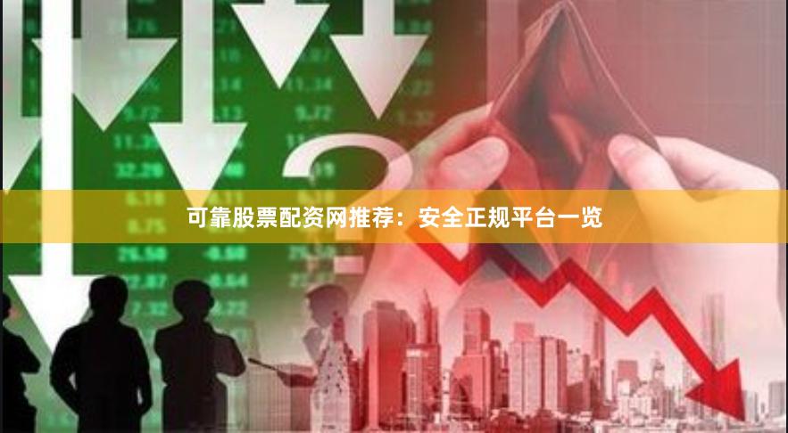 可靠股票配资网推荐：安全正规平台一览