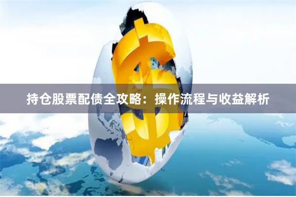 持仓股票配债全攻略：操作流程与收益解析