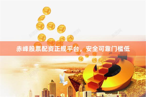 赤峰股票配资正规平台，安全可靠门槛低