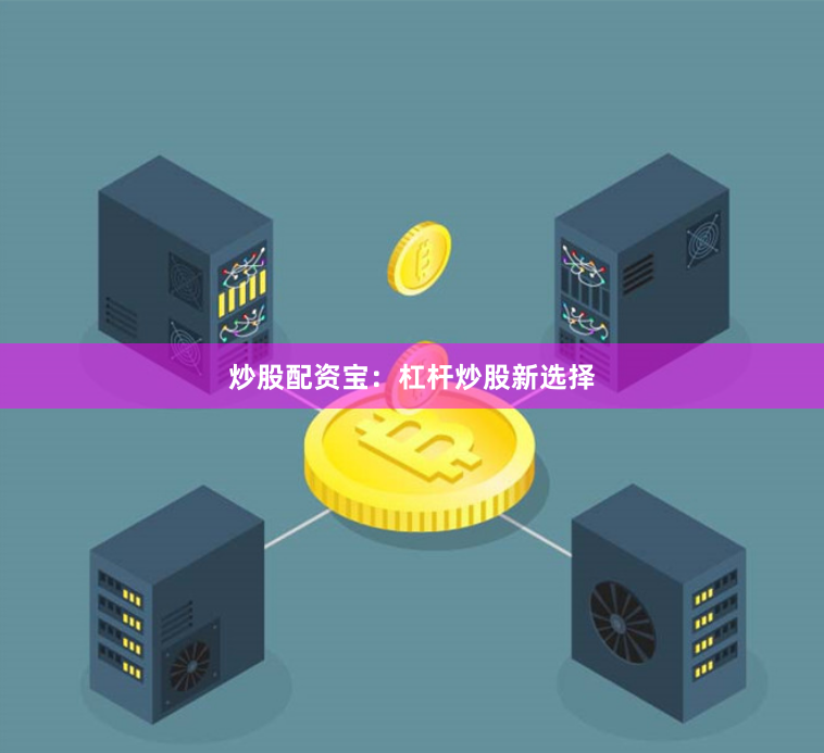 炒股配资宝：杠杆炒股新选择