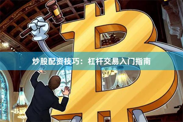 炒股配资技巧：杠杆交易入门指南